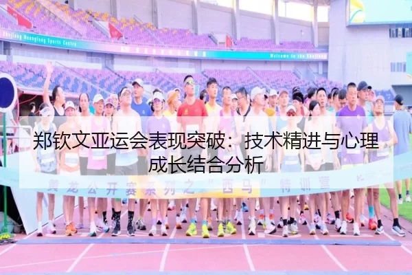 郑钦文亚运会表现突破：技术精进与心理成长结合分析
